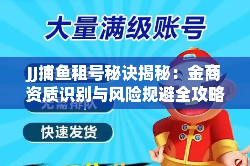 JJ捕鱼租号秘诀揭秘：金商资质识别与风险规避全攻略