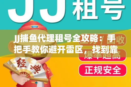 JJ捕鱼代理租号全攻略：手把手教你避开雷区，找到靠谱平台
