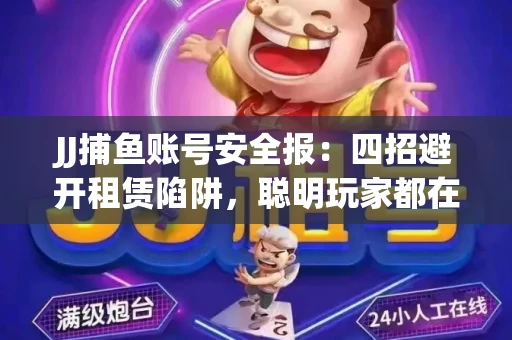 JJ捕鱼账号安全报：四招避开租赁陷阱，聪明玩家都在做
