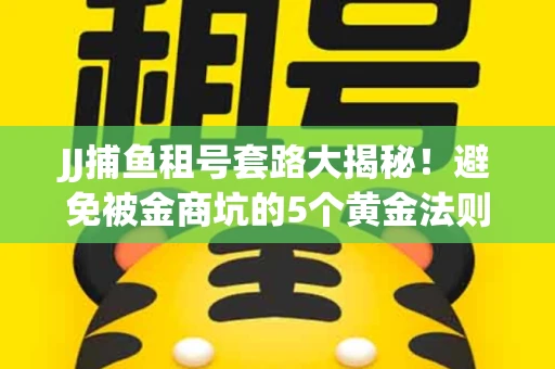 JJ捕鱼租号套路大揭秘！避免被金商坑的5个黄金法则